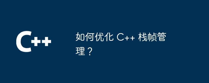 如何优化 C++ 栈帧管理？