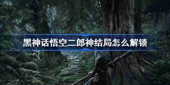 《黑神话悟空》二郎神结局解锁方法