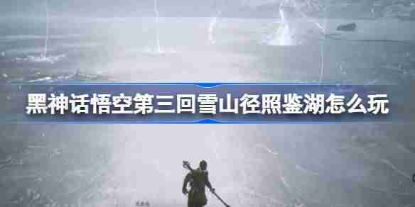 《黑神话悟空》第三回雪山径照鉴湖攻略