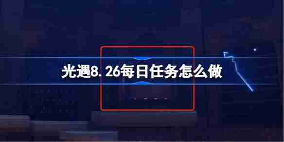《光遇》8.26每日任务攻略