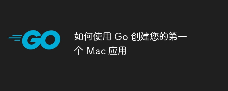 如何使用 go 创建您的第一个 mac 应用