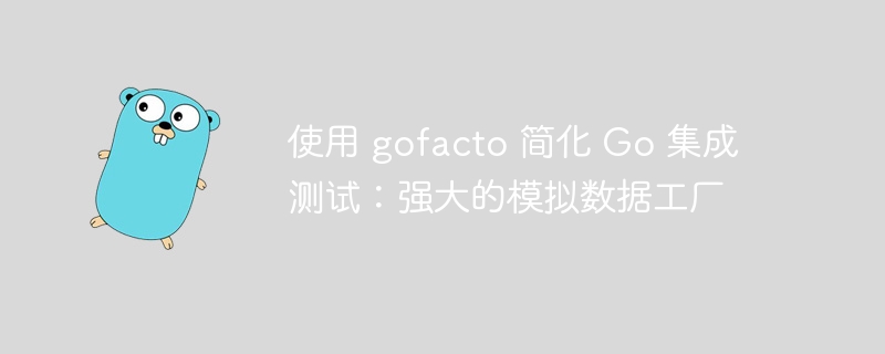 使用 gofacto 简化 go 集成测试：强大的模拟数据工厂