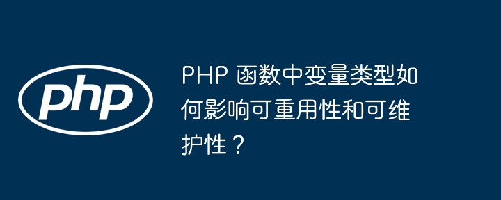 PHP 函数中变量类型如何影响可重用性和可维护性？