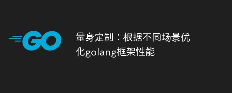 量身定制：根据不同场景优化golang框架性能