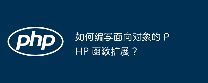 如何编写面向对象的 PHP 函数扩展？