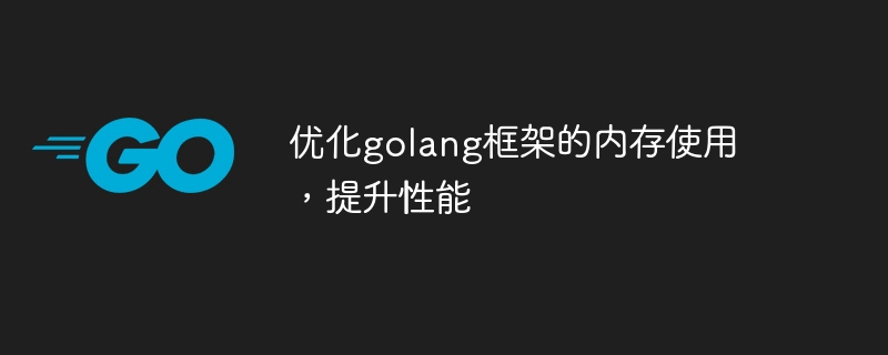 优化golang框架的内存使用，提升性能