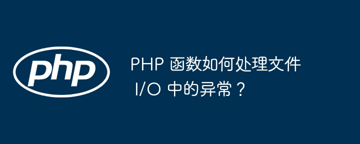 PHP 函数如何处理文件 I/O 中的异常？