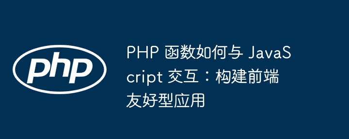 PHP 函数如何与 JavaScript 交互：构建前端友好型应用