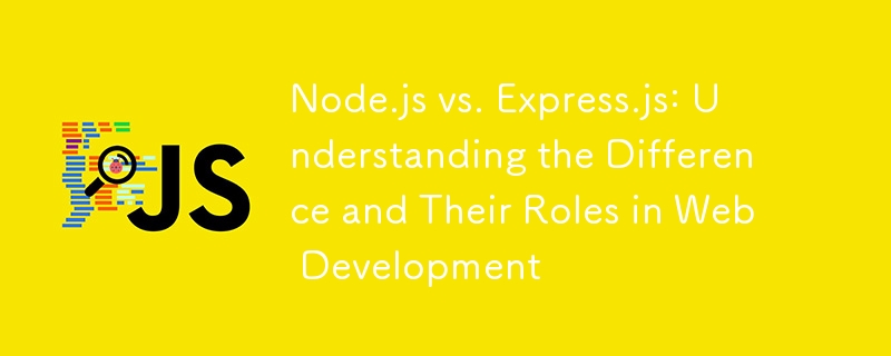 Node.js と Express.js: Web 開発における違いとその役割を理解する