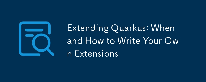 Extending Quarkus: When and How to Write Your Own Extensions