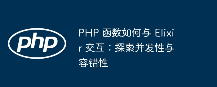 PHP 函数如何与 Elixir 交互：探索并发性与容错性