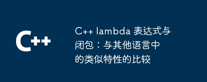 C++ lambda 表达式与闭包：与其他语言中的类似特性的比较