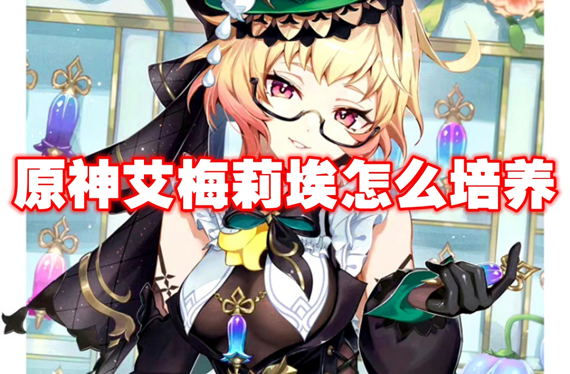 原神艾梅莉埃怎么培养 原神艾梅莉埃培养攻略