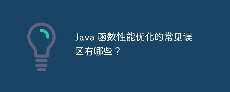 Java 函数性能优化的常见误区有哪些?