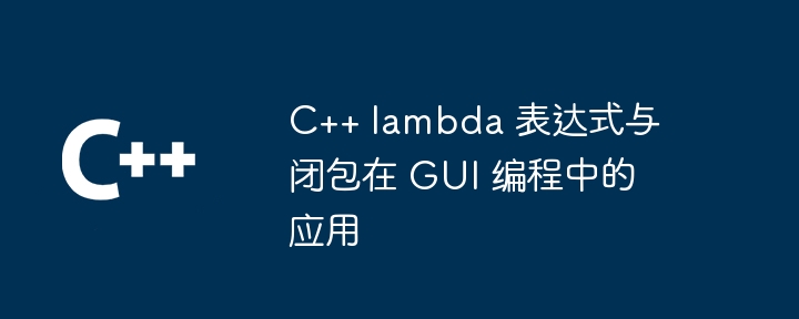 C++ lambda 表达式与闭包在 GUI 编程中的应用