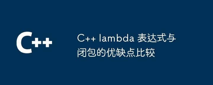 C++ lambda 表达式与闭包的优缺点比较