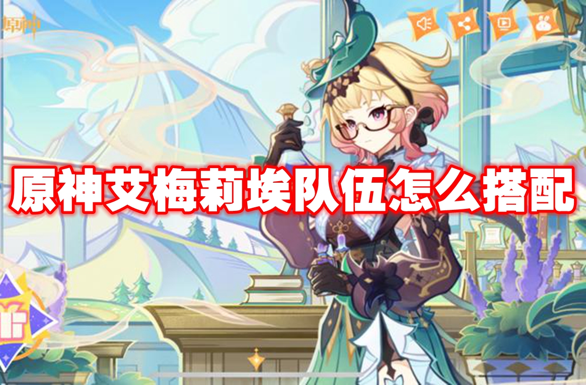 原神艾梅莉埃队伍怎么搭配 原神艾梅莉埃配队推荐