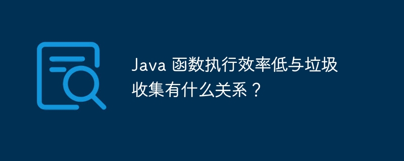 Java 函数执行效率低与垃圾收集有什么关系?