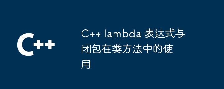 C++ lambda 表达式与闭包在类方法中的使用