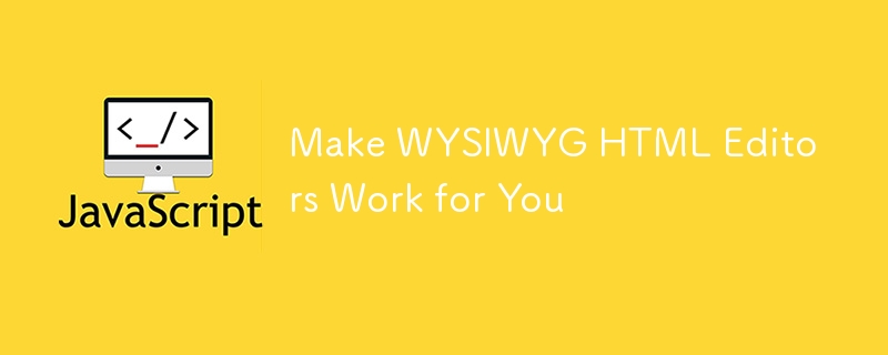 Make WYSIWYG HTML Editors Work for You