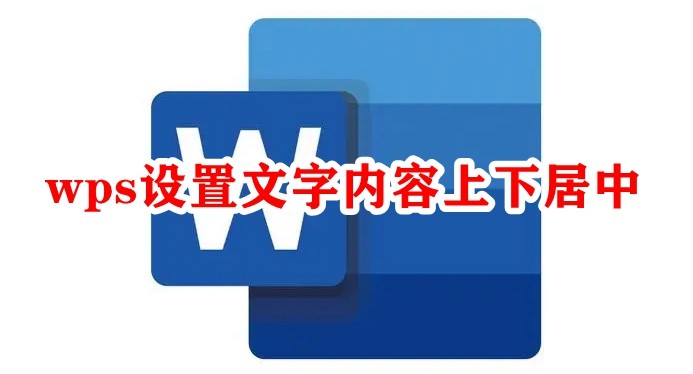 WPS文字内容上下居中怎么设置 WPS设置文字内容上下居中教程-电脑软件-
