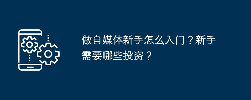 做自媒体新手怎么入门？新手需要哪些投资？