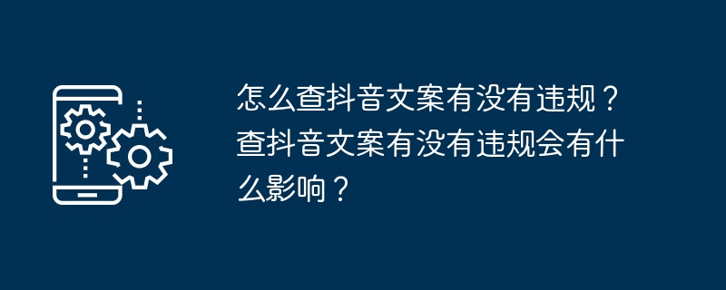 怎么查抖音文案有没有违规？查抖音文案有没有违规会有什么影响？