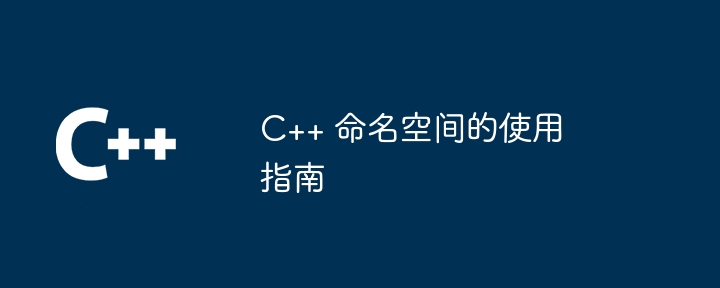C++ 命名空间的使用指南