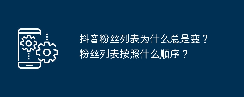 抖音粉丝列表为什么总是变？粉丝列表按照什么顺序？