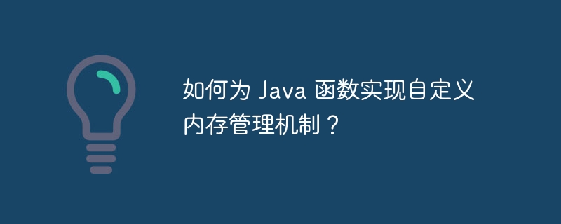 如何为 java 函数实现自定义内存管理机制？