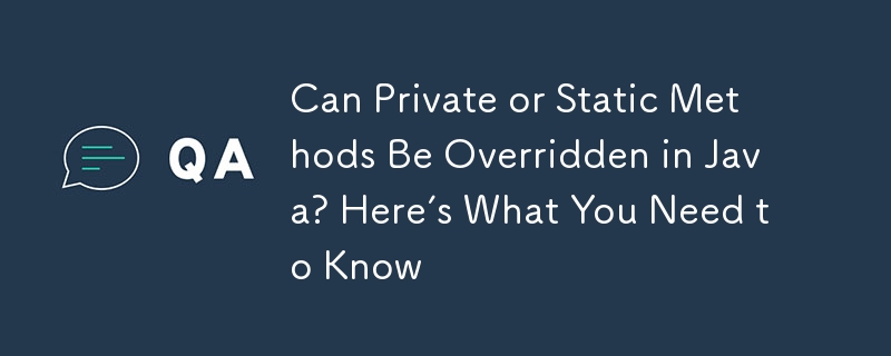 Can Private or Static Methods Be Overridden in Java? Here's What You Need to Know