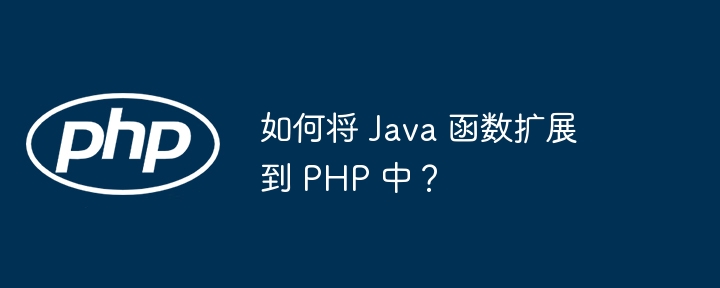 如何将 Java 函数扩展到 PHP 中？