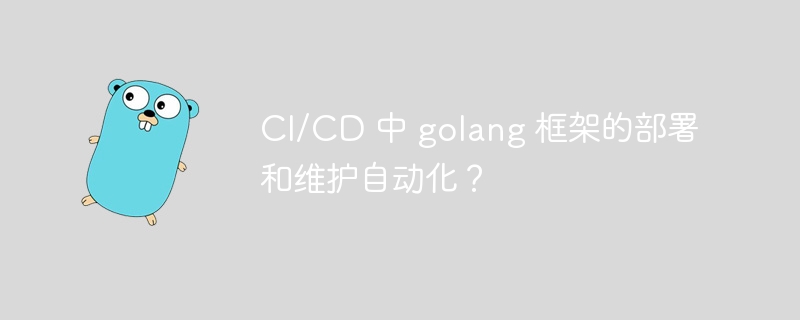 CI/CD 中 golang 框架的部署和维护自动化？