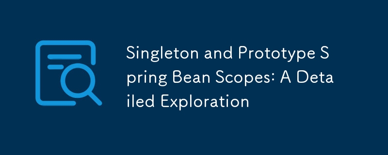 Singleton and Prototype Spring Bean Scopes: A Detailed Exploration