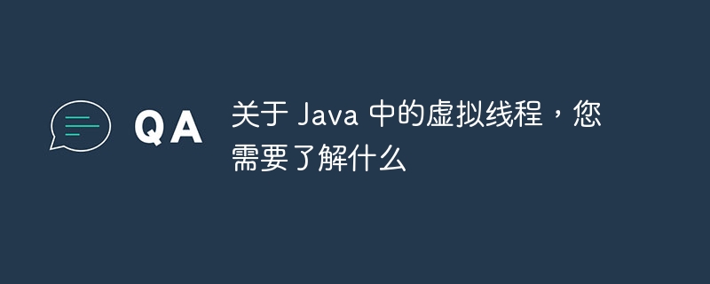 关于 java 中的虚拟线程，您需要了解什么