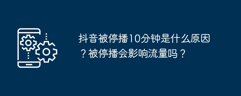 抖音被停播10分钟是什么原因？被停播会影响流量吗？