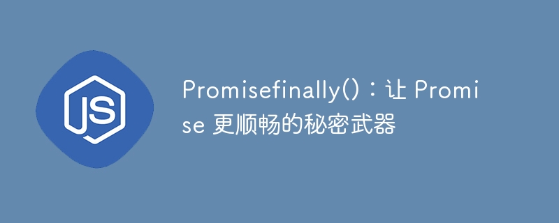 promisefinally()：让 promise 更顺畅的秘密武器