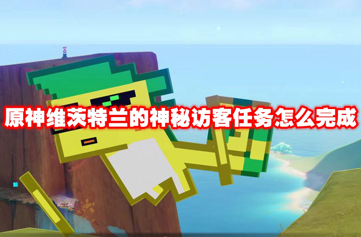 原神维茨特兰的神秘访客任务怎么完成 原神维茨特兰的神秘访客任务攻略流程