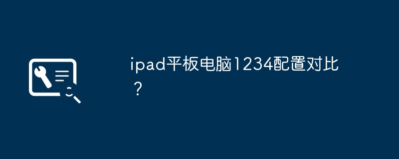 Comparatif de configuration de la tablette iPad 1234 ?