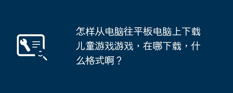 컴퓨터에서 태블릿으로 어린이용 게임을 다운로드하는 방법은 무엇이며, 어디서, 어떤 형식으로 다운로드할 수 있나요?