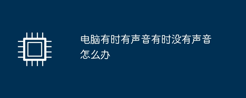电脑有时有声音有时没有声音怎么办