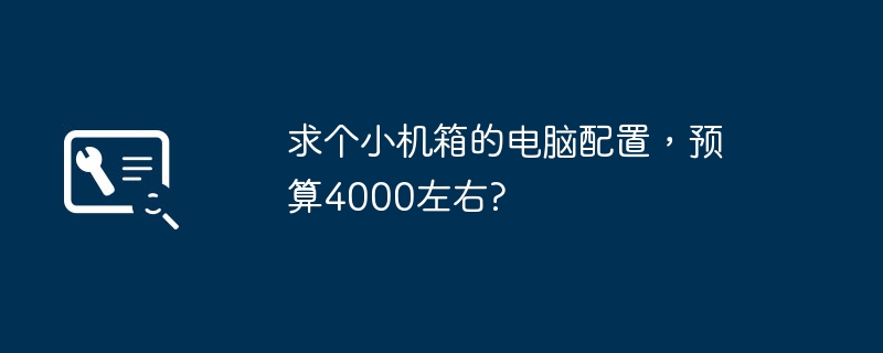 求个小机箱的电脑配置，预算4000左右?