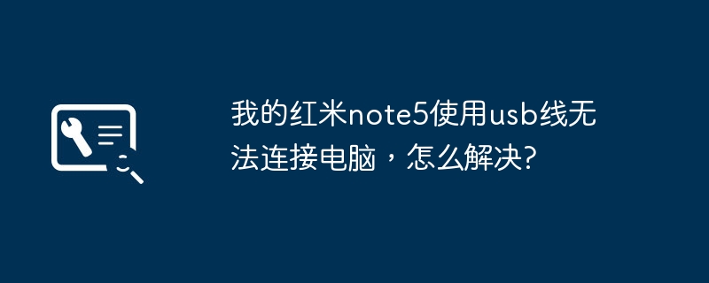 我的红米note5使用usb线无法连接电脑，怎么解决?