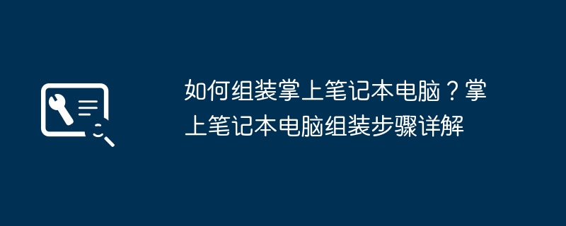 如何組裝掌上筆記型電腦？掌上筆電組裝步驟詳解