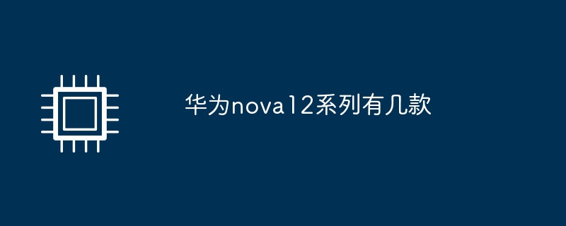 华为nova12系列有几款