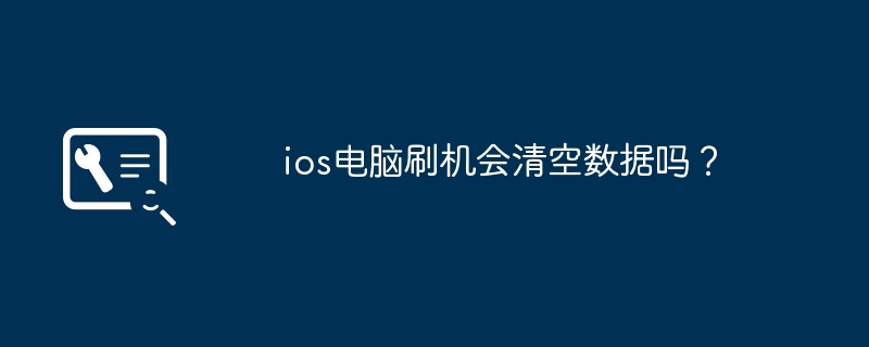 ios电脑刷机会清空数据吗？