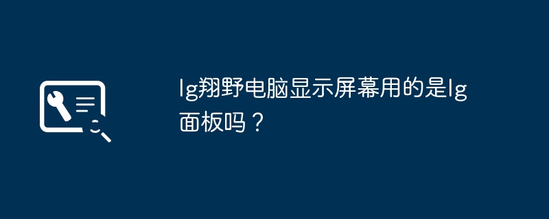 lg翔野电脑显示屏幕用的是lg面板吗？