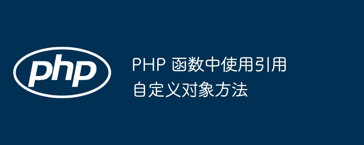 PHP 函数中使用引用自定义对象方法