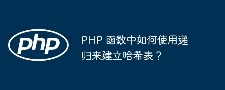 PHP 函数中如何使用递归来建立哈希表？