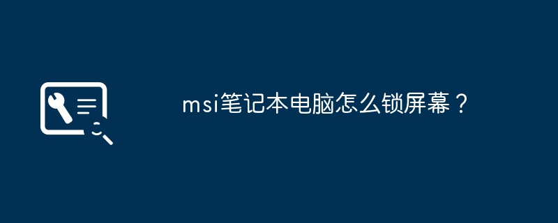 msi笔记本电脑怎么锁屏幕？